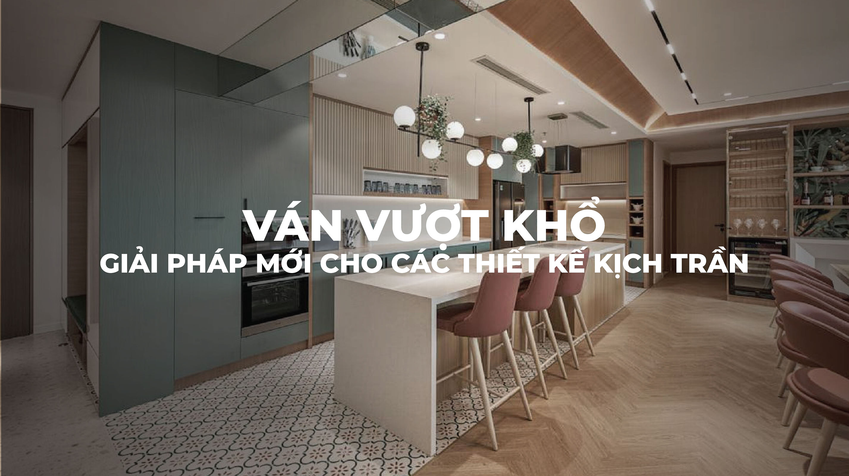 VÁN VƯỢT KHỔ - GIẢI PHÁP MỚI CHO CÁC THIẾT KẾ KỊCH TRẦN
